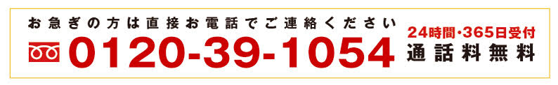 お急ぎの方はお電話でご連絡ください 0120-39-1054 24時間365日受付通話料無料
